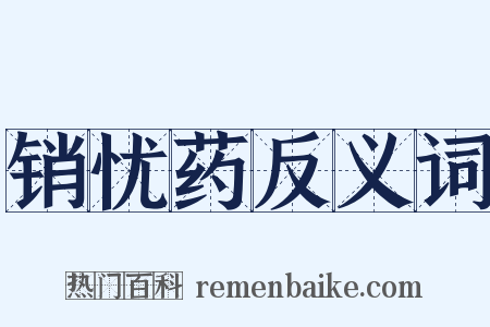 销忧药反义词是什么意思的图片